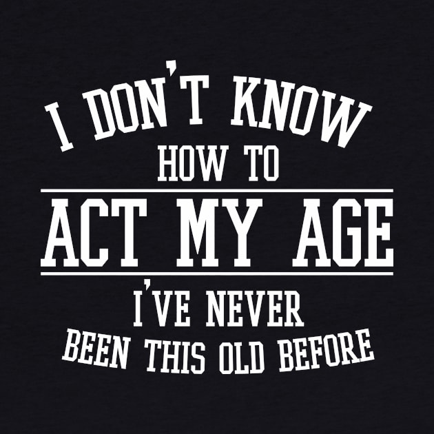 Funny Old People Sayings, I Don't Know How To Act My Age by printalpha-art